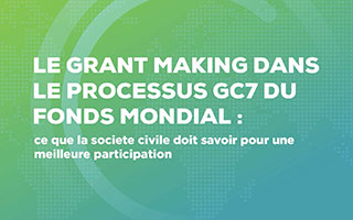 Le Grant Making dans le processus GC7 du Fonds Mondial: ce que la société civile doit savoir pour une meilleure participation